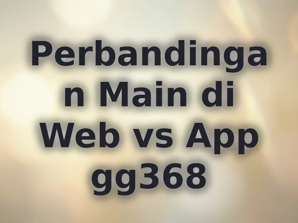 Perbandingan Main di Web vs App gg368