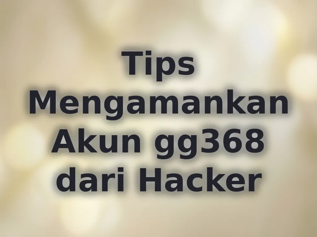 Tips Mengamankan Akun gg368 dari Hacker