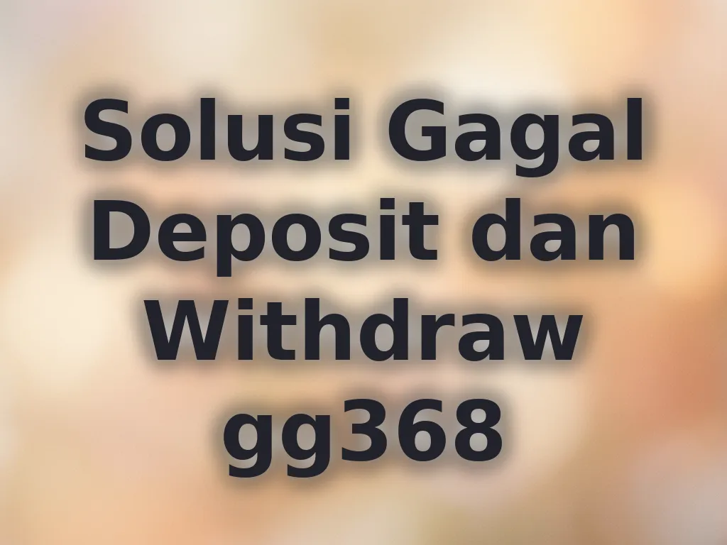 Solusi Gagal Deposit dan Withdraw gg368